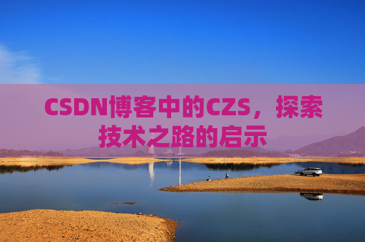 CSDN博客中的CZS，探索技术之路的启示